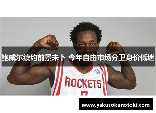 鲍威尔续约前景未卜 今年自由市场分卫身价低迷